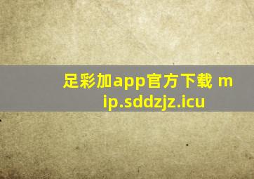 足彩加app官方下载 mip.sddzjz.icu